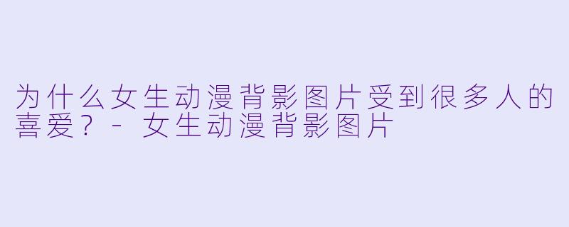 为什么女生动漫背影图片受到很多人的喜爱?