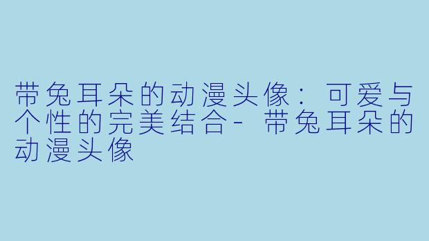 带兔耳朵的动漫头像：可爱与个性的完美结合-带兔耳朵的动漫头像