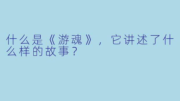 什么是《游魂》，它讲述了什么样的故事？