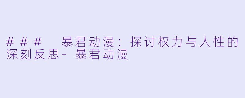 ### 暴君动漫：探讨权力与人性的深刻反思-暴君动漫