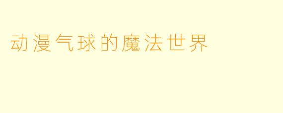 动漫气球的魔法世界