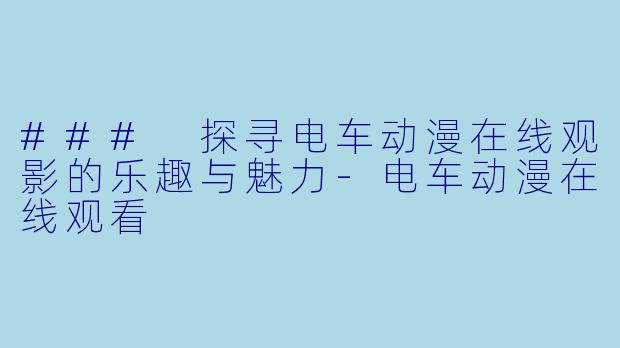 ### 探寻电车动漫在线观影的乐趣与魅力