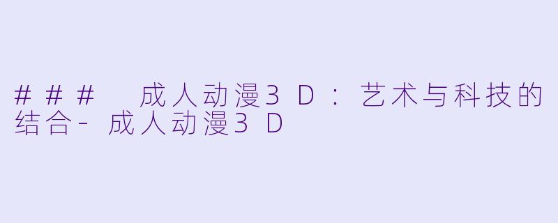 ### 成人动漫3D:艺术与科技的结合