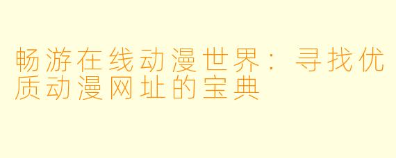 畅游在线动漫世界：寻找优质动漫网址的宝典