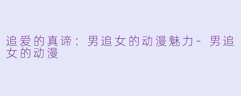 追爱的真谛:男追女的动漫魅力