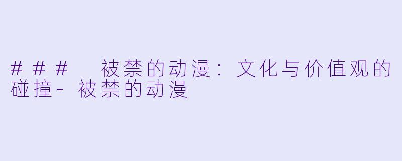 ### 被禁的动漫：文化与价值观的碰撞-被禁的动漫