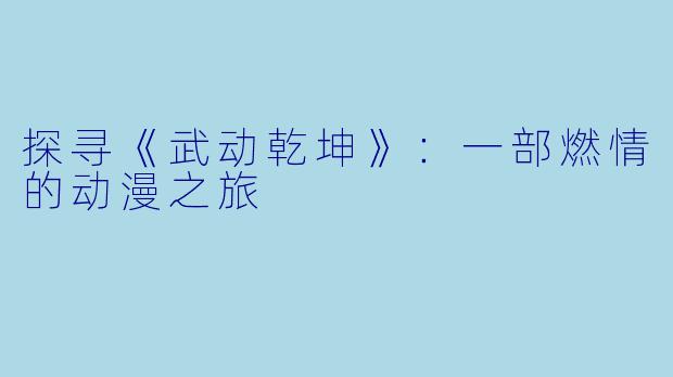 探寻《武动乾坤》:一部燃情的动漫之旅