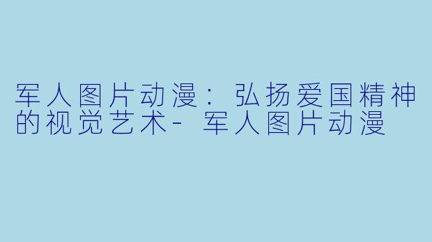 军人图片动漫：弘扬爱国精神的视觉艺术-军人图片动漫