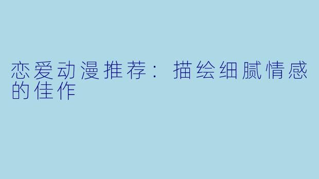 恋爱动漫推荐：描绘细腻情感的佳作