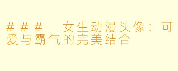 ### 女生动漫头像：可爱与霸气的完美结合