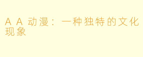 AA动漫:一种独特的文化现象