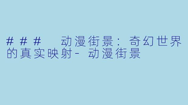 ### 动漫街景:奇幻世界的真实映射