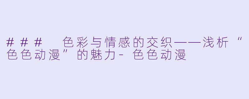 ### 色彩与情感的交织——浅析“色色动漫”的魅力-色色动漫