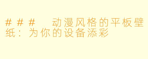 ### 动漫风格的平板壁纸：为你的设备添彩