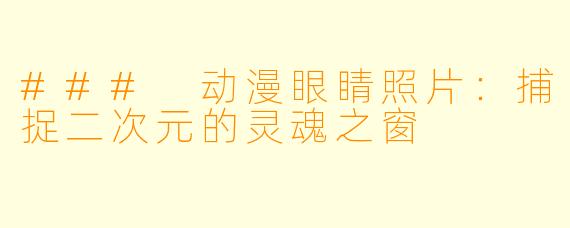 ### 动漫眼睛照片：捕捉二次元的灵魂之窗