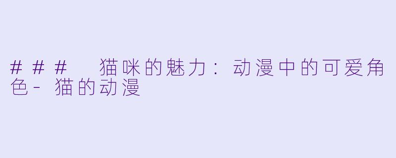 ### 猫咪的魅力：动漫中的可爱角色-猫的动漫