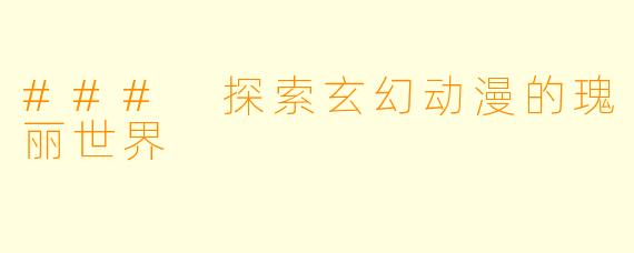 ### 探索玄幻动漫的瑰丽世界