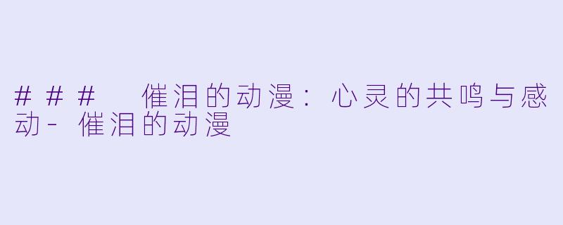### 催泪的动漫：心灵的共鸣与感动-催泪的动漫