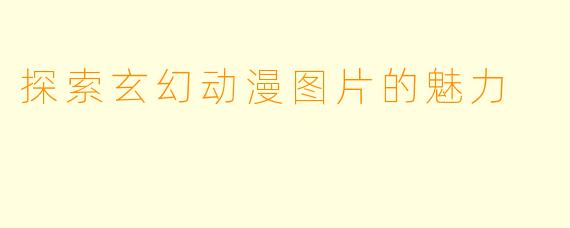 探索玄幻动漫图片的魅力