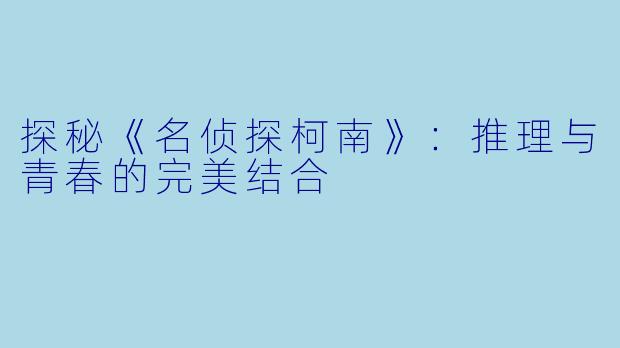 探秘《名侦探柯南》：推理与青春的完美结合