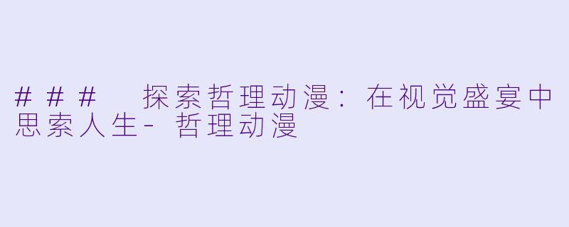 ### 探索哲理动漫：在视觉盛宴中思索人生-哲理动漫