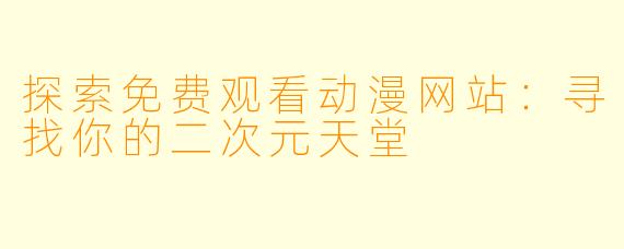 探索免费观看动漫网站：寻找你的二次元天堂