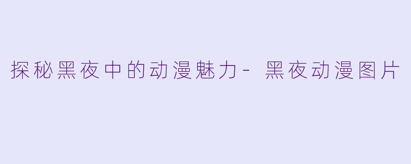探秘黑夜中的动漫魅力-黑夜动漫图片