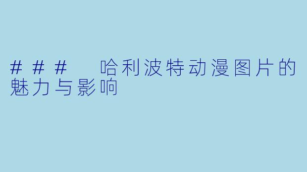 ### 哈利波特动漫图片的魅力与影响
