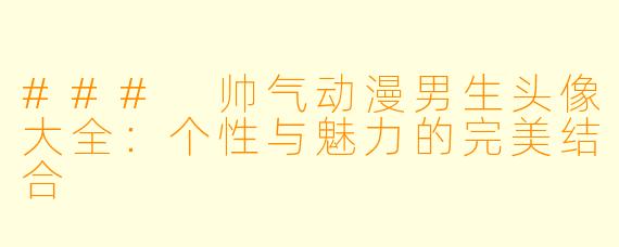 ### 帅气动漫男生头像大全：个性与魅力的完美结合
