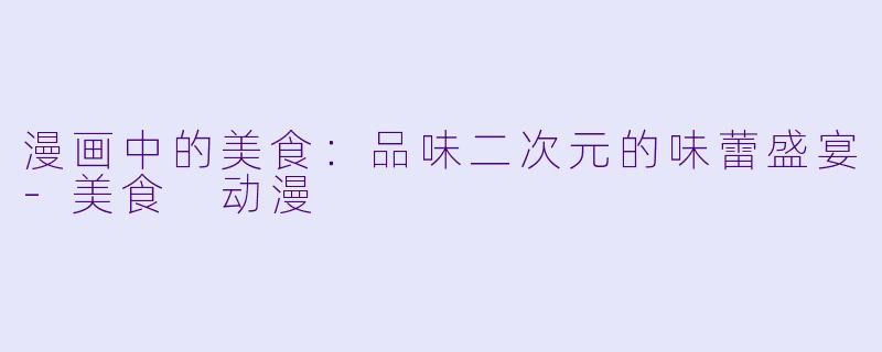 漫画中的美食：品味二次元的味蕾盛宴