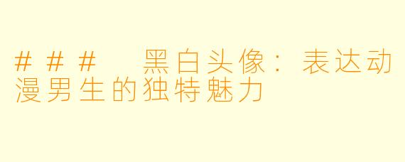 ### 黑白头像：表达动漫男生的独特魅力