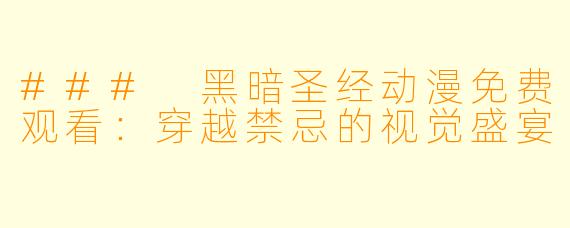 ### 黑暗圣经动漫免费观看：穿越禁忌的视觉盛宴