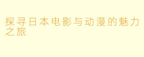 探寻日本电影与动漫的魅力之旅