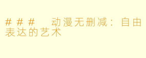 ### 动漫无删减：自由表达的艺术