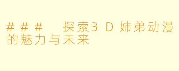 ### 探索3D姉弟动漫的魅力与未来