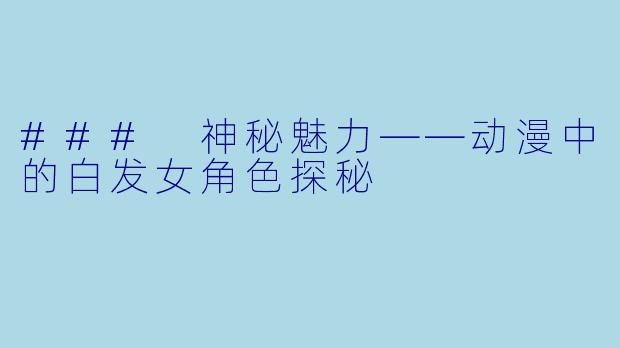 ### 神秘魅力——动漫中的白发女角色探秘