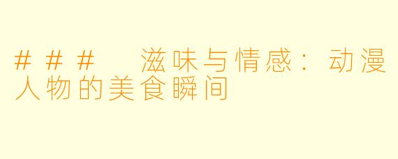 ### 滋味与情感:动漫人物的美食瞬间