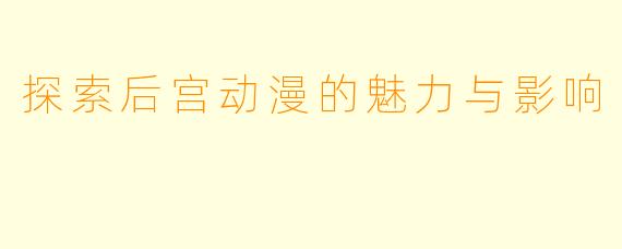 探索后宫动漫的魅力与影响