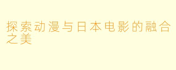 探索动漫与日本电影的融合之美