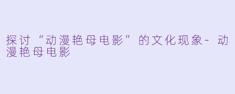 探讨“动漫艳母电影”的文化现象