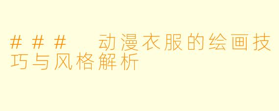 ### 动漫衣服的绘画技巧与风格解析