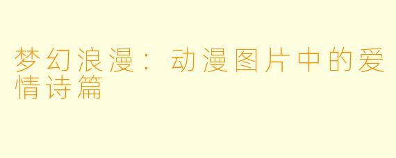 梦幻浪漫：动漫图片中的爱情诗篇