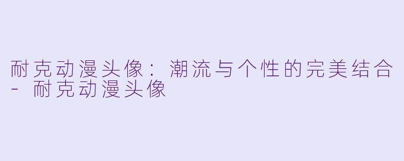 耐克动漫头像：潮流与个性的完美结合
