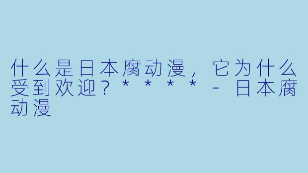 什么是日本腐动漫,它为什么受到欢迎?****