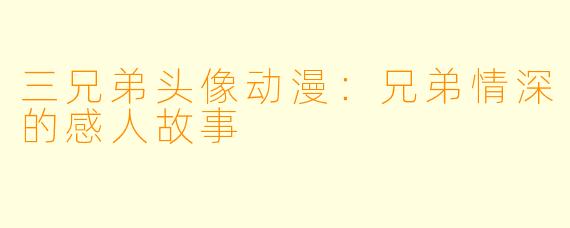 三兄弟头像动漫：兄弟情深的感人故事