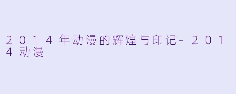 2014年动漫的辉煌与印记-2014动漫