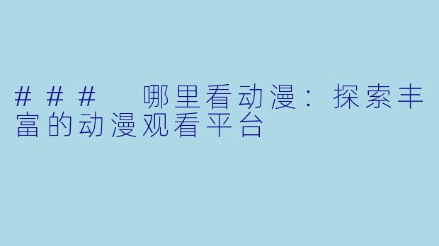 ### 哪里看动漫：探索丰富的动漫观看平台