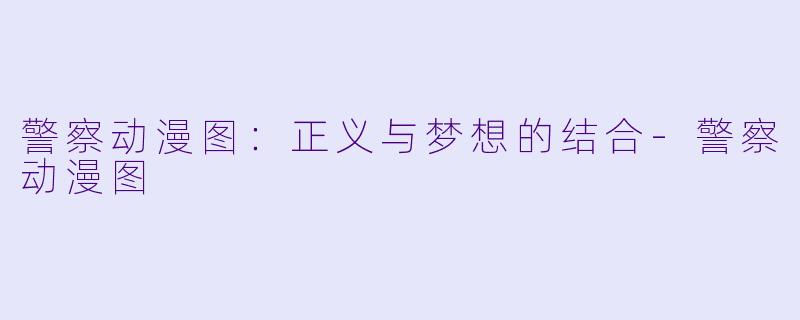 警察动漫图：正义与梦想的结合-警察动漫图