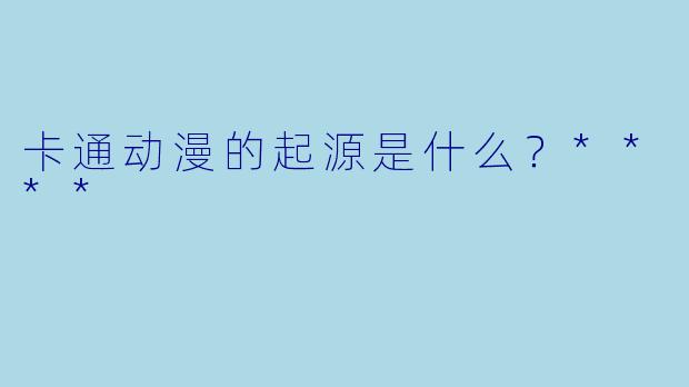 卡通动漫的起源是什么?****