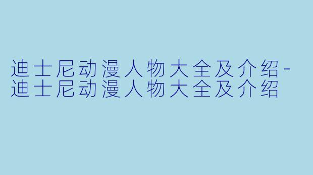 迪士尼动漫人物大全及介绍-迪士尼动漫人物大全及介绍